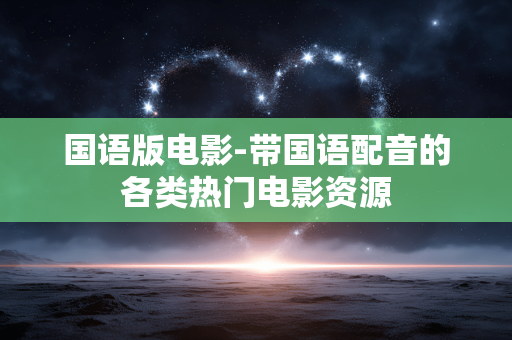 国语版电影-带国语配音的各类热门电影资源 国语版电影-带国语配音的各类热门电影资源
