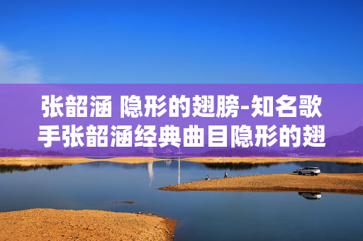 张韶涵 隐形的翅膀-知名歌手张韶涵经典曲目隐形的翅膀 张韶涵 隐形的翅膀-知名歌手张韶涵经典曲目隐形的翅膀