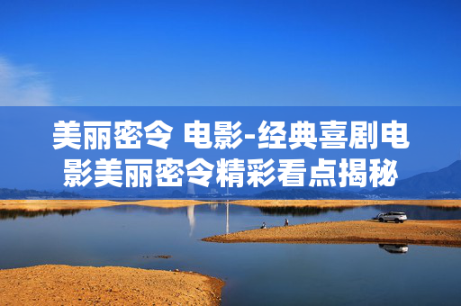 美丽密令 电影-经典喜剧电影美丽密令精彩看点揭秘 美丽密令 电影-经典喜剧电影美丽密令精彩看点揭秘