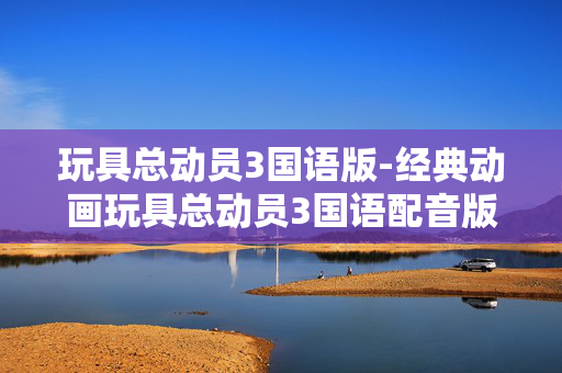 玩具总动员3国语版-经典动画玩具总动员3国语配音版本 玩具总动员3国语版-经典动画玩具总动员3国语配音版本