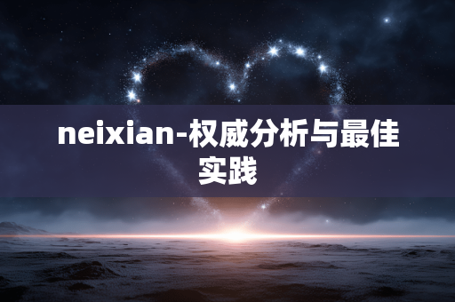 neixian-权威分析与最佳实践