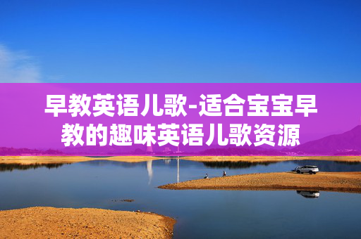 早教英语儿歌-适合宝宝早教的趣味英语儿歌资源 早教英语儿歌-适合宝宝早教的趣味英语儿歌资源
