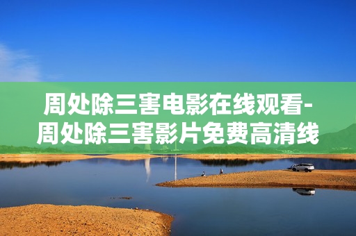 周处除三害电影在线观看-周处除三害影片免费高清线上观影 周处除三害电影在线观看-周处除三害影片免费高清线上观影