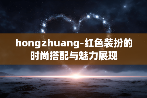 hongzhuang-红色装扮的时尚搭配与魅力展现 hongzhuang-红色装扮的时尚搭配与魅力展现
