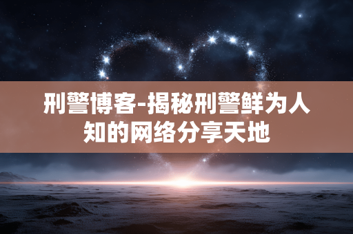 刑警博客-揭秘刑警鲜为人知的网络分享天地