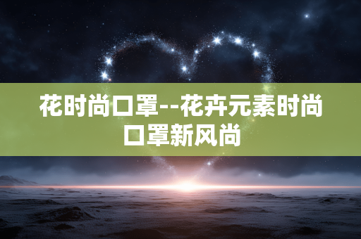花时尚口罩--花卉元素时尚口罩新风尚