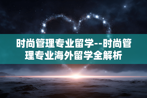 时尚管理专业留学--时尚管理专业海外留学全解析