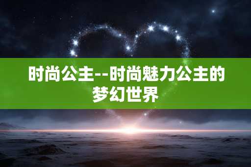 时尚公主--时尚魅力公主的梦幻世界