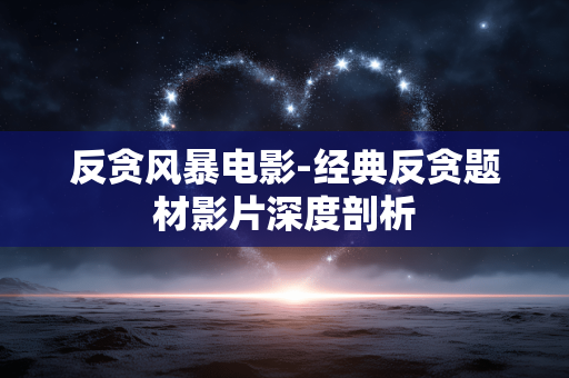 反贪风暴电影-经典反贪题材影片深度剖析