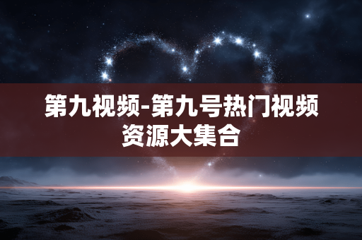 第九视频-第九号热门视频资源大集合