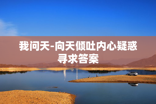 我问天-向天倾吐内心疑惑寻求答案