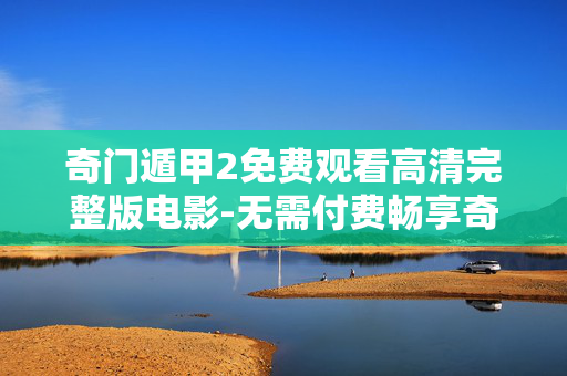 奇门遁甲2免费观看高清完整版电影-无需付费畅享奇门遁甲2全高清影片