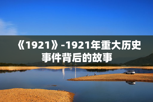 《1921》-1921年重大历史事件背后的故事