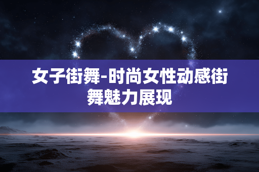 女子街舞-时尚女性动感街舞魅力展现