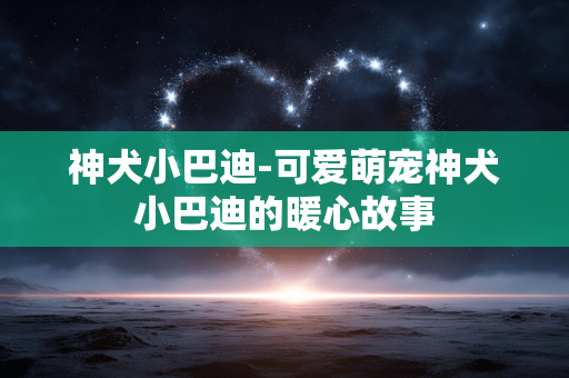 神犬小巴迪-可爱萌宠神犬小巴迪的暖心故事
