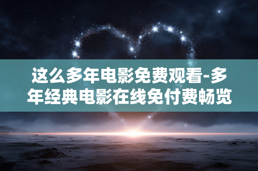 这么多年电影免费观看-多年经典电影在线免付费畅览