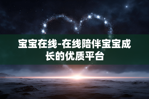 宝宝在线-在线陪伴宝宝成长的优质平台 宝宝在线-在线陪伴宝宝成长的优质平台