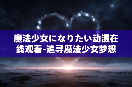 魔法少女になりたい动漫在线观看-追寻魔法少女梦想动漫高清在线赏 魔法少女になりたい动漫在线观看-追寻魔法少女梦想动漫高清在线赏