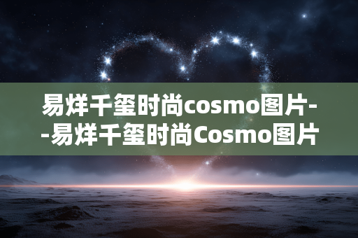 易烊千玺时尚cosmo图片--易烊千玺时尚Cosmo图片魅力展现 易烊千玺时尚cosmo图片--易烊千玺时尚Cosmo图片魅力展现