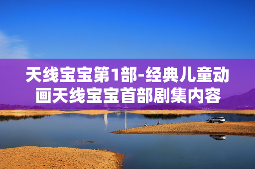 天线宝宝第1部-经典儿童动画天线宝宝首部剧集内容