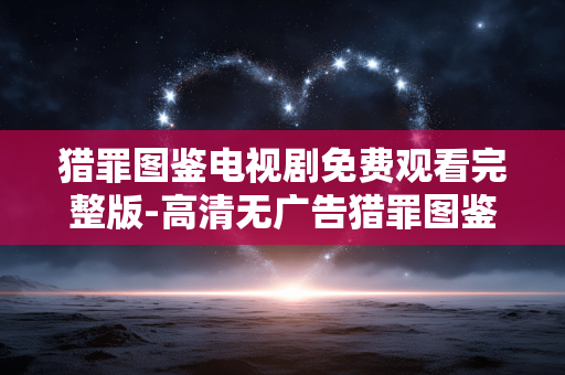 猎罪图鉴电视剧免费观看完整版-高清无广告猎罪图鉴全剧集在线看 猎罪图鉴电视剧免费观看完整版-高清无广告猎罪图鉴全剧集在线看