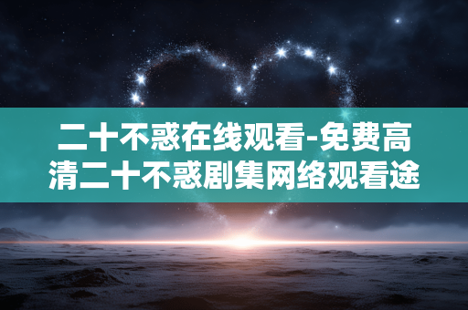 二十不惑在线观看-免费高清二十不惑剧集网络观看途径