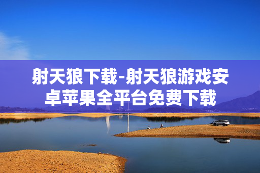 射天狼下载-射天狼游戏安卓苹果全平台免费下载 射天狼下载-射天狼游戏安卓苹果全平台免费下载