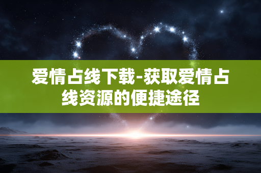 爱情占线下载-获取爱情占线资源的便捷途径 爱情占线下载-获取爱情占线资源的便捷途径