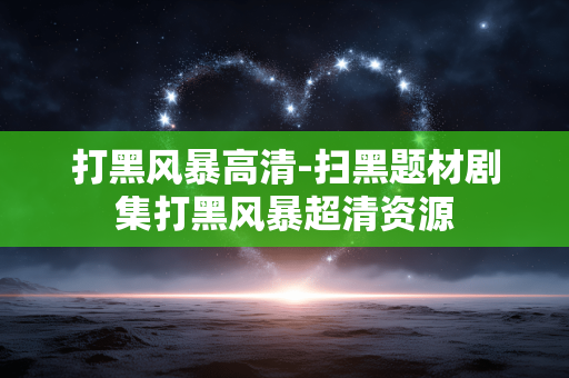 打黑风暴高清-扫黑题材剧集打黑风暴超清资源