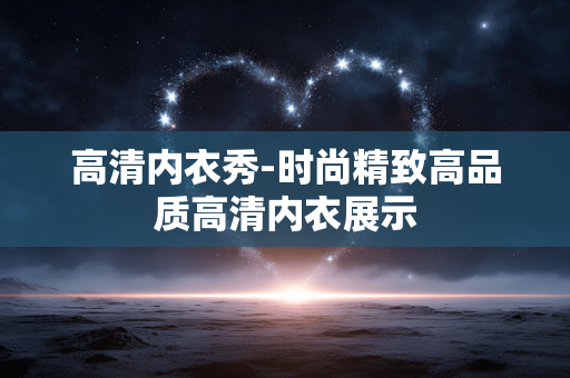 高清内衣秀-时尚精致高品质高清内衣展示