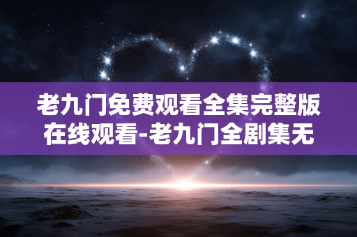 老九门免费观看全集完整版在线观看-老九门全剧集无删减免费线上看资源 老九门免费观看全集完整版在线观看-老九门全剧集无删减免费线上看资源