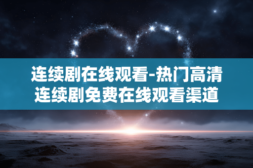 连续剧在线观看-热门高清连续剧免费在线观看渠道