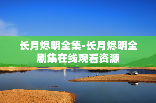 长月烬明全集-长月烬明全剧集在线观看资源