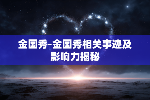 金国秀-金国秀相关事迹及影响力揭秘 金国秀-金国秀相关事迹及影响力揭秘