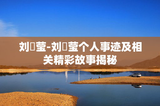 刘喆莹-刘喆莹个人事迹及相关精彩故事揭秘 刘喆莹-刘喆莹个人事迹及相关精彩故事揭秘