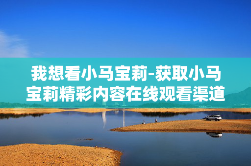 我想看小马宝莉-获取小马宝莉精彩内容在线观看渠道 我想看小马宝莉-获取小马宝莉精彩内容在线观看渠道