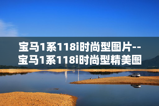 宝马1系118i时尚型图片--宝马1系118i时尚型精美图片大赏 宝马1系118i时尚型图片--宝马1系118i时尚型精美图片大赏