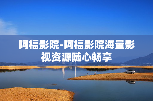 阿福影院-阿福影院海量影视资源随心畅享 阿福影院-阿福影院海量影视资源随心畅享