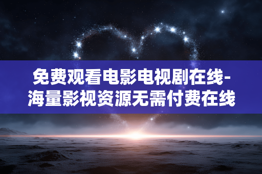 免费观看电影电视剧在线-海量影视资源无需付费在线畅享 免费观看电影电视剧在线-海量影视资源无需付费在线畅享