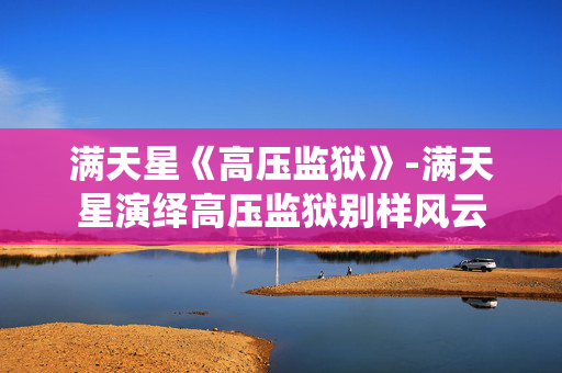 满天星《高压监狱》-满天星演绎高压监狱别样风云