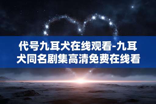 代号九耳犬在线观看-九耳犬同名剧集高清免费在线看 代号九耳犬在线观看-九耳犬同名剧集高清免费在线看