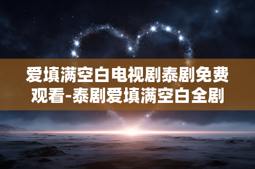 爱填满空白电视剧泰剧免费观看-泰剧爱填满空白全剧集无广告免费看 爱填满空白电视剧泰剧免费观看-泰剧爱填满空白全剧集无广告免费看