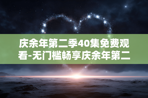 庆余年第二季40集免费观看-无门槛畅享庆余年第二季40集剧集