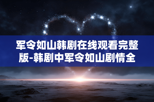 军令如山韩剧在线观看完整版-韩剧中军令如山剧情全流程免费在线看 军令如山韩剧在线观看完整版-韩剧中军令如山剧情全流程免费在线看