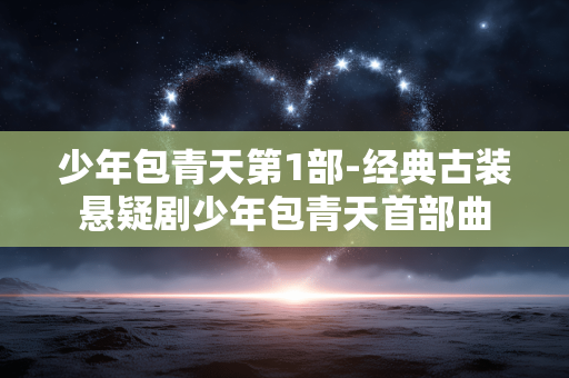 少年包青天第1部-经典古装悬疑剧少年包青天首部曲 少年包青天第1部-经典古装悬疑剧少年包青天首部曲