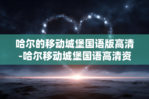 哈尔的移动城堡国语版高清-哈尔移动城堡国语高清资源免费获取 哈尔的移动城堡国语版高清-哈尔移动城堡国语高清资源免费获取