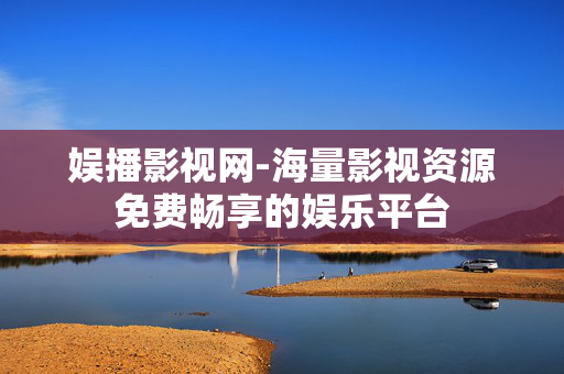 娱播影视网-海量影视资源免费畅享的娱乐平台 娱播影视网-海量影视资源免费畅享的娱乐平台