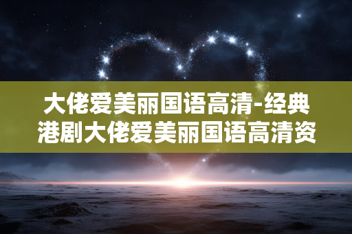 大佬爱美丽国语高清-经典港剧大佬爱美丽国语高清资源 大佬爱美丽国语高清-经典港剧大佬爱美丽国语高清资源