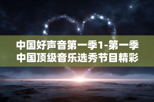 中国好声音第一季1-第一季中国顶级音乐选秀节目精彩呈现