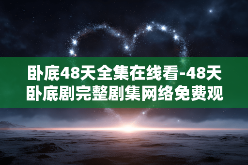 卧底48天全集在线看-48天卧底剧完整剧集网络免费观看 卧底48天全集在线看-48天卧底剧完整剧集网络免费观看